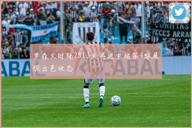罗森文时隔2813天再进中超第4球展现出色状态