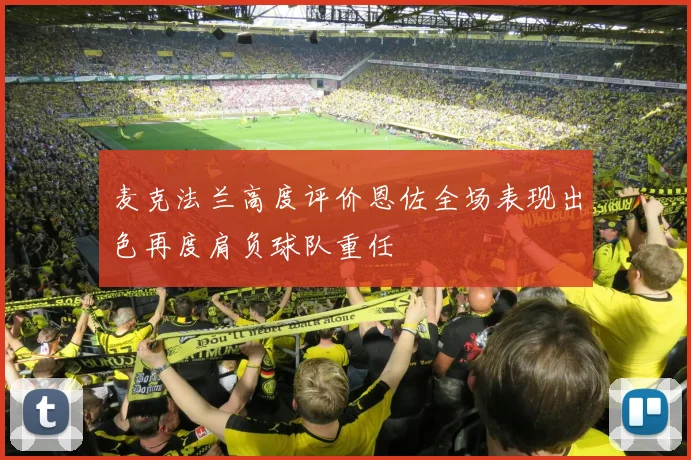 麦克法兰高度评价恩佐全场表现出色再度肩负球队重任