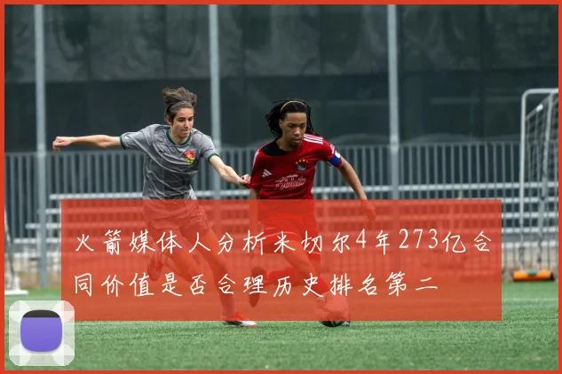 火箭媒体人分析米切尔4年273亿合同价值是否合理历史排名第二