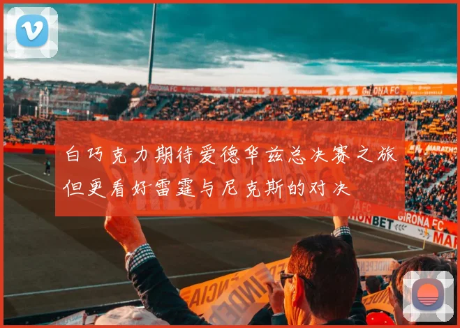 白巧克力期待爱德华兹总决赛之旅但更看好雷霆与尼克斯的对决