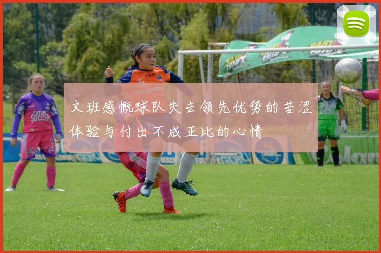 文班感慨球队失去领先优势的苦涩体验与付出不成正比的心情