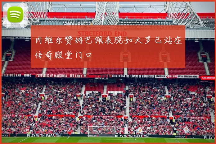 内维尔赞姆巴佩表现如大罗已站在传奇殿堂门口