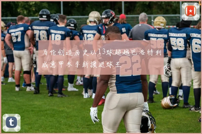 马伦创造历史以13球超越巴洛特利成意甲冬季新援进球王