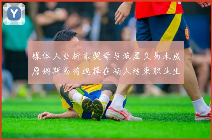 媒体人分析东契奇与浓眉交易未成詹姆斯或将选择在湖人结束职业生涯