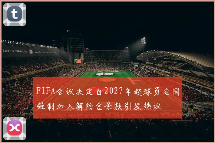 FIFA会议决定自2027年起球员合同强制加入解约金条款引发热议