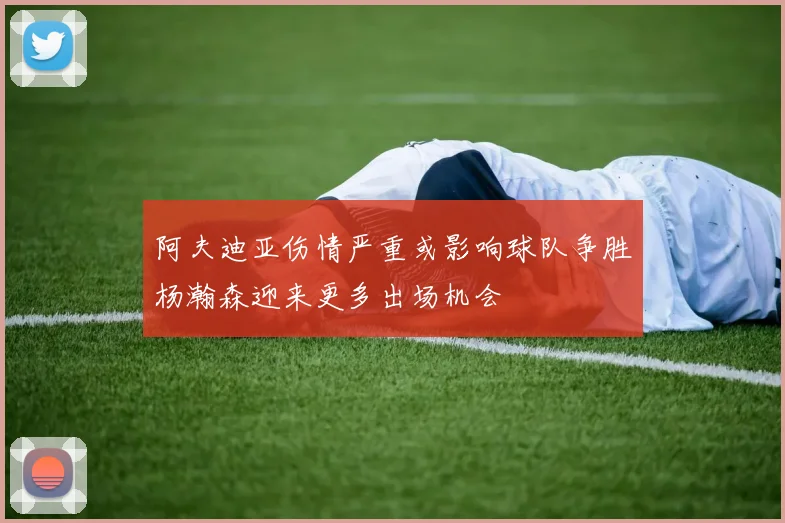 阿夫迪亚伤情严重或影响球队争胜杨瀚森迎来更多出场机会
