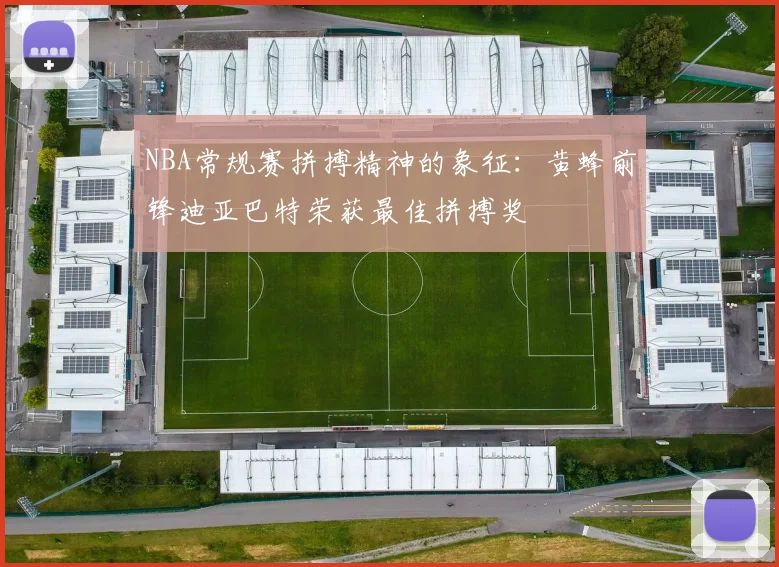 NBA常规赛拼搏精神的象征：黄蜂前锋迪亚巴特荣获最佳拼搏奖