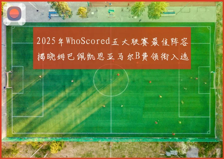 2025年WhoScored五大联赛最佳阵容揭晓姆巴佩凯恩亚马尔B费领衔入选